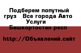 Подберем попутный груз - Все города Авто » Услуги   . Башкортостан респ.